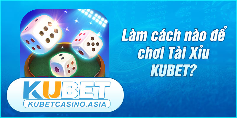 Hướng dẫn cách chơi Tài Xỉu Online cùng KUBET Hướng dẫn cách chơi Tài Xỉu Online cùng KUBET