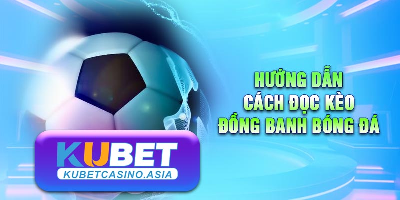Cách đọc kèo bóng đá đồng banh đơn giản Cách đọc kèo bóng đá đồng banh đơn giản