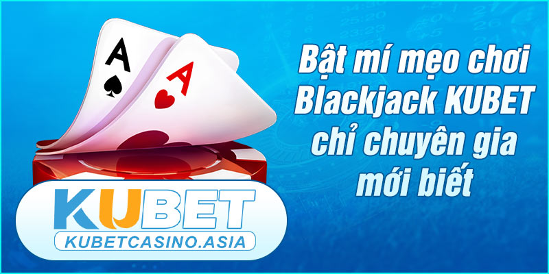 mẹo chơi Blackjack KUBET